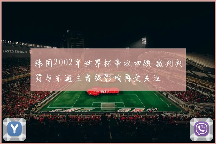 韩国2002年世界杯争议回顾 裁判判罚与东道主晋级影响再受关注