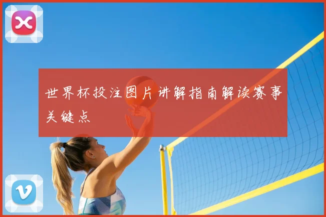 世界杯投注图片讲解指南解读赛事关键点