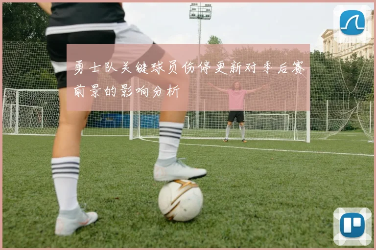 勇士队关键球员伤停更新对季后赛前景的影响分析
