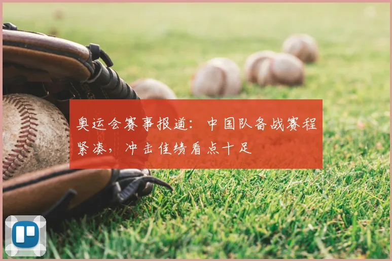 奥运会赛事报道:中国队备战赛程紧凑,冲击佳绩看点十足