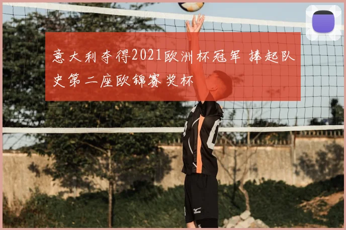 意大利夺得2021欧洲杯冠军 捧起队史第二座欧锦赛奖杯