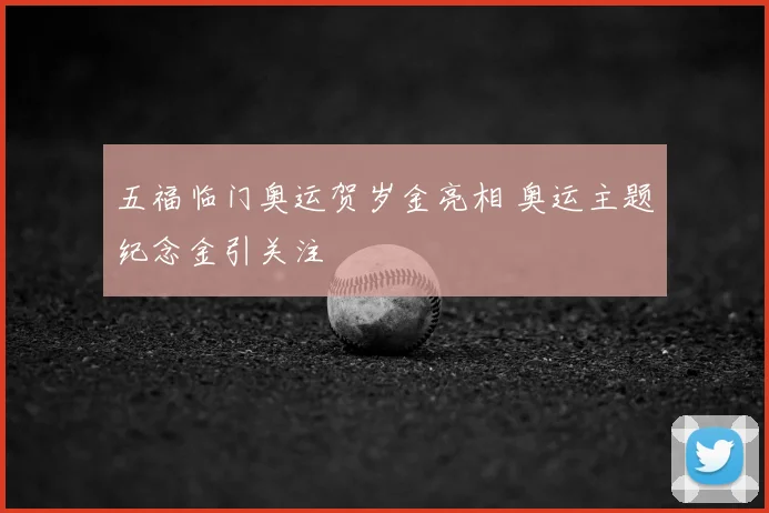 五福临门奥运贺岁金亮相 奥运主题纪念金引关注